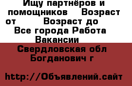 Ищу партнёров и помощников  › Возраст от ­ 16 › Возраст до ­ 35 - Все города Работа » Вакансии   . Свердловская обл.,Богданович г.